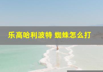 乐高哈利波特 蜘蛛怎么打